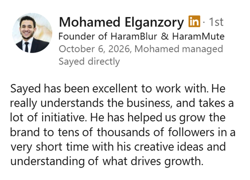 Screenshot of a LinkedIn recommendation from Mohamed Elganzory, Founder of HaramBlur and HaramMute, October 6, 2026: “Sayed has been excellent to work with. He really understands the business, and takes a lot of initiative. He has helped us grow the brand to tens of thousands of followers in a very short time with his creative ideas and understanding of what drives growth.”